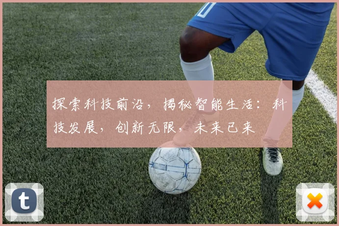 探索科技前沿，揭秘智能生活：科技发展，创新无限，未来已来