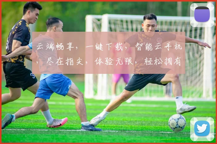 云端畅享，一键下载，智能云手机，尽在指尖，体验无限，轻松拥有，三步搞定。