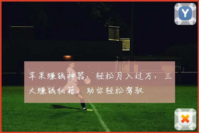 苹果赚钱神器，轻松月入过万，三大赚钱秘籍，助你轻松驾驭