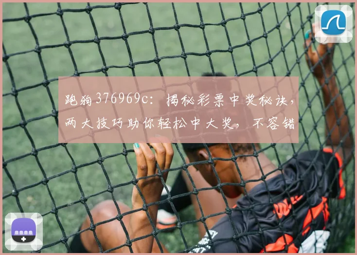 跑狗376969c：揭秘彩票中奖秘诀，两大技巧助你轻松中大奖，不容错过