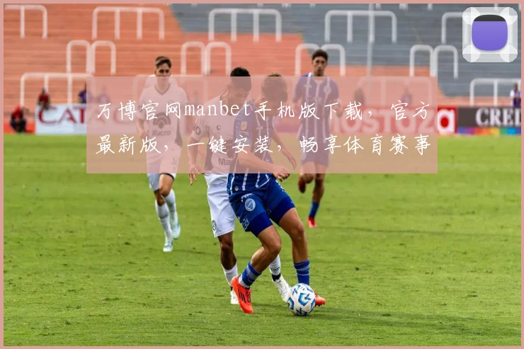 万博官网manbet手机版下载，官方最新版，一键安装，畅享体育赛事