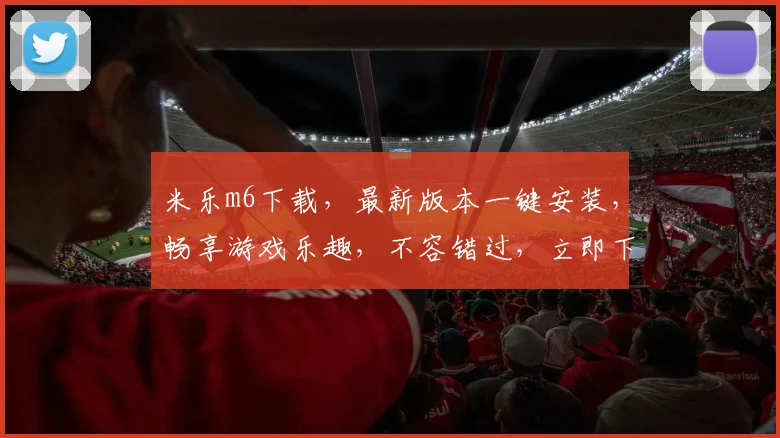 米乐m6下载，最新版本一键安装，畅享游戏乐趣，不容错过，立即下载
