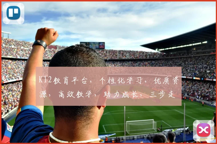 K12教育平台，个性化学习，优质资源，高效教学，助力成长，三步走策略